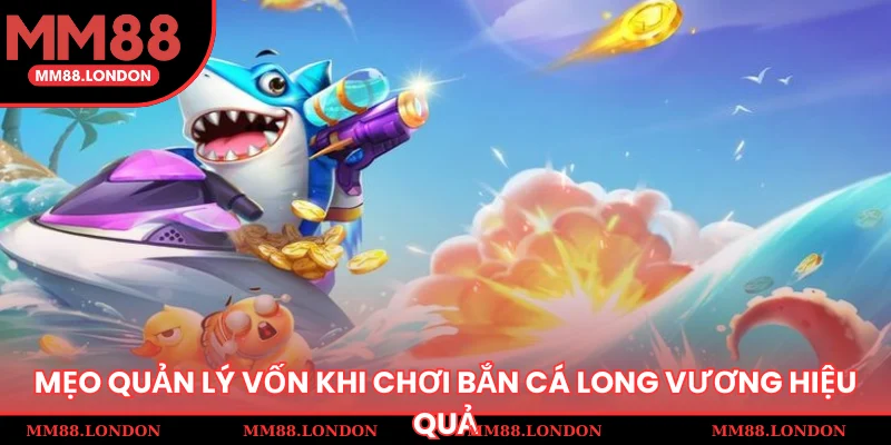 Mẹo quản lý vốn khi chơi bắn cá long vương hiệu quả