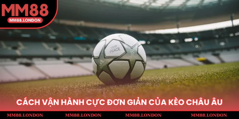 Cách vận hành cực đơn giản của loại hình kèo châu Âu