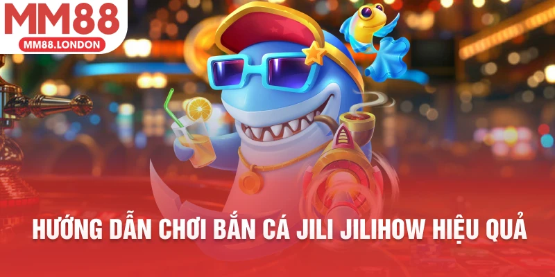 Hướng dẫn chơi bắn cá Jili Jilihow hiệu quả